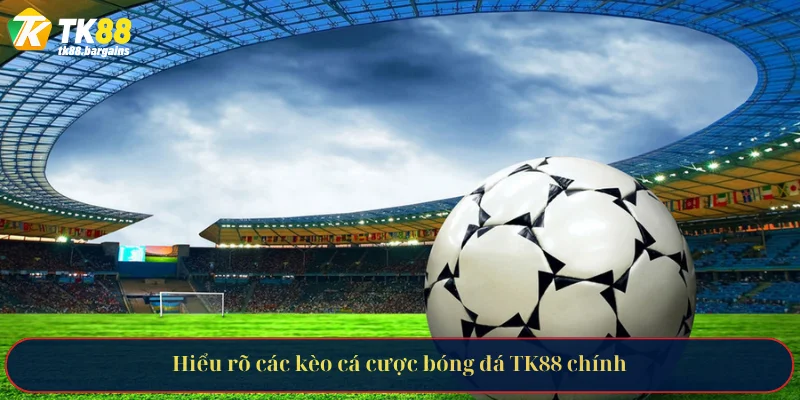 Tìm Hiểu Các Loại Kèo Cá Cược Bóng Đá Phổ Biến Tại TK88 3 Hiểu rõ các kèo cá cược bóng đá TK88 chính