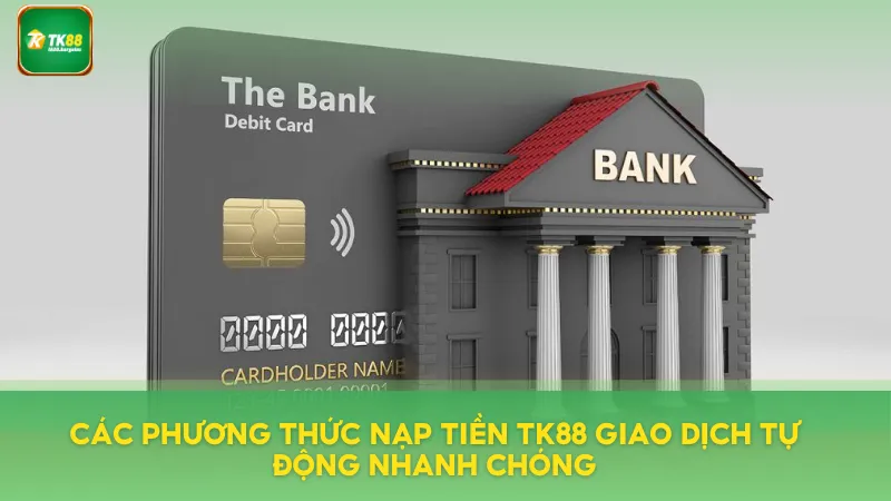 Nạp Tiền TK88 Tức Thì – Giao Dịch Tự Động, Không Gián Đoạn 1 Phương thức nạp tiền TK88 giao dịch nhanh chóng