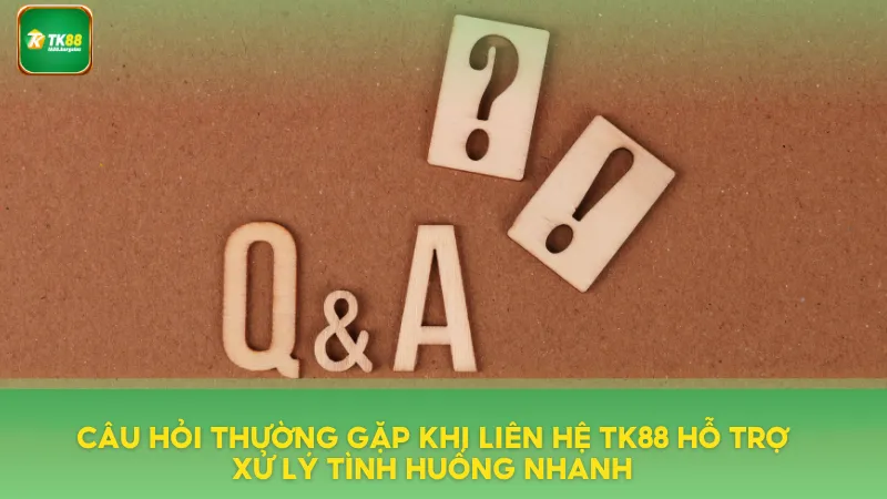 Liên Hệ TK88 Khi Có Vấn Đề – Hỗ Trợ Tận Tình, Nhanh Chóng 3 Câu hỏi thường gặp khi liên hệ TK88