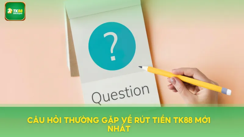 Câu hỏi thường gặp về rút tiền mới nhất
