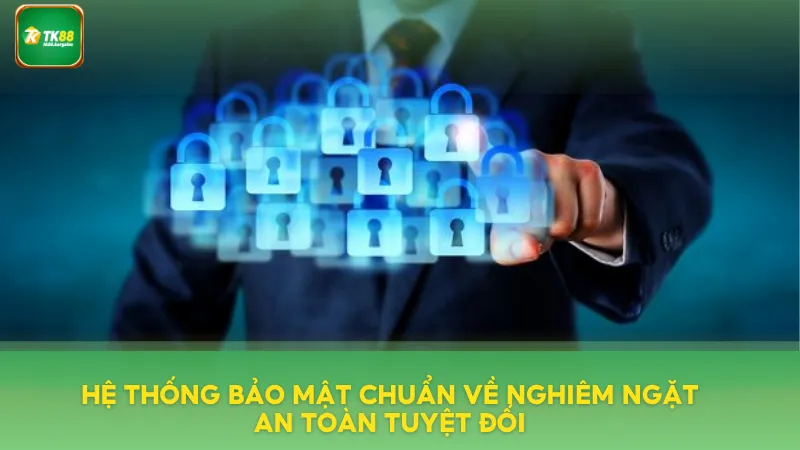 Hệ thống bảo mật chuẩn về nghiêm ngặt an toàn tuyệt đối