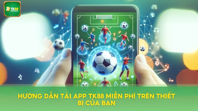 Tải App TK88 Miễn Phí – Chơi Game Mượt Mà Trên Mọi Thiết Bị 2 Hướng dẫn các bước tải App chuẩn nhất