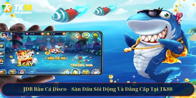 JDB Bắn Cá Disco – Sàn Đấu Sôi Động Và Đẳng Cấp Tại TK88 1 JDB Bắn Cá Disco – Sàn Đấu Sôi Động Và Đẳng Cấp Tại TK88