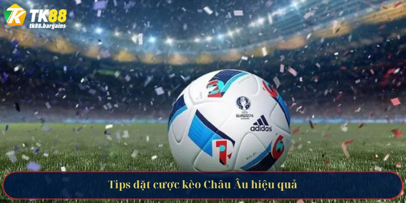 Kèo Châu Âu Tại TK88 - Hướng Dẫn Và Kinh Nghiệm Đặt Cược 4 Tips đặt cược kèo Châu Âu hiệu quả