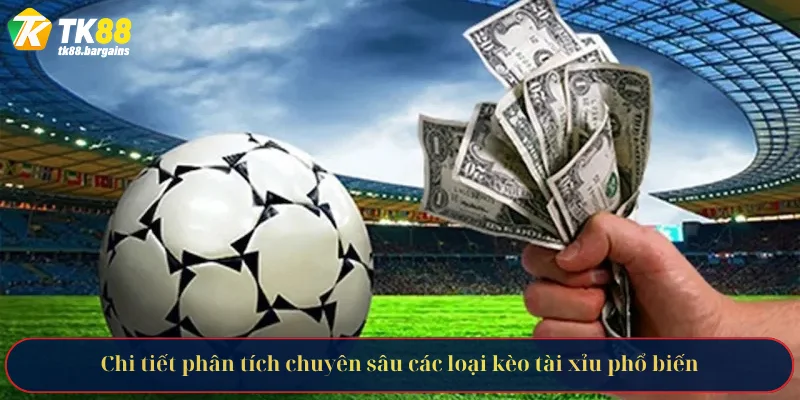 Chi tiết phân tích chuyên sâu các loại kèo tài xỉu phổ biến