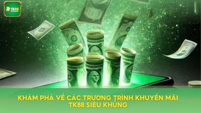Tìm hiểu về chương trình khuyến mãi TK88