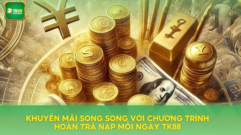 Hoàn Trả Nạp Mỗi Ngày TK88 – Ưu Đãi Thành Viên Cực Hấp Dẫn 4 Khuyến mãi song song trên hệ thống nhà cái TK88