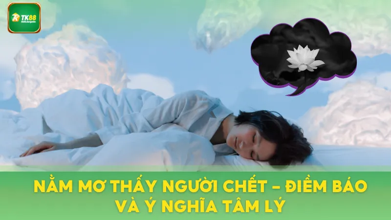 Nằm Mơ Thấy Người Chết - Điềm Báo Và Ý Nghĩa Tâm Lý